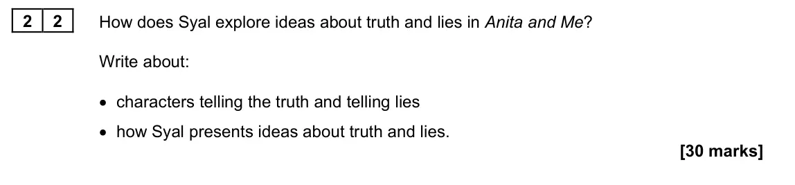 June 2022 Paper 1M, question 22: How does Syal explore ideas about truth and lies in Anita and Me? Write about: • characters telling the truth and telling lies • how Syal presents ideas about t