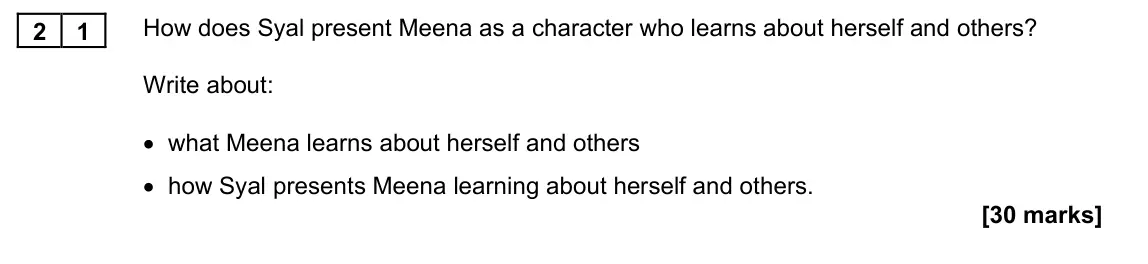 November 2021 Paper 1M, question 21: How does Syal present Meena as a character who learns about herself and others? Write about: • what Meena learns about herself and others • how Syal presents Me