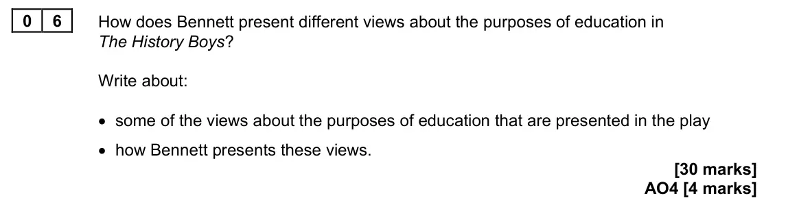 June 2023 Paper 2, question 06: How does Bennett present different views about the purposes of education in The History Boys? Write about: • some of the views about the purposes of education t