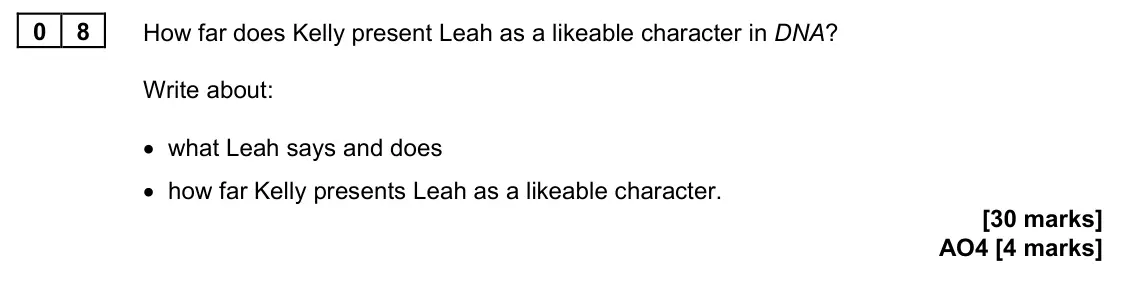 June 2023 Paper 2, question 08: How far does Kelly present Leah as a likeable character in DNA? Write about: • what Leah says and does • how far Kelly presents Leah as a likeable character.