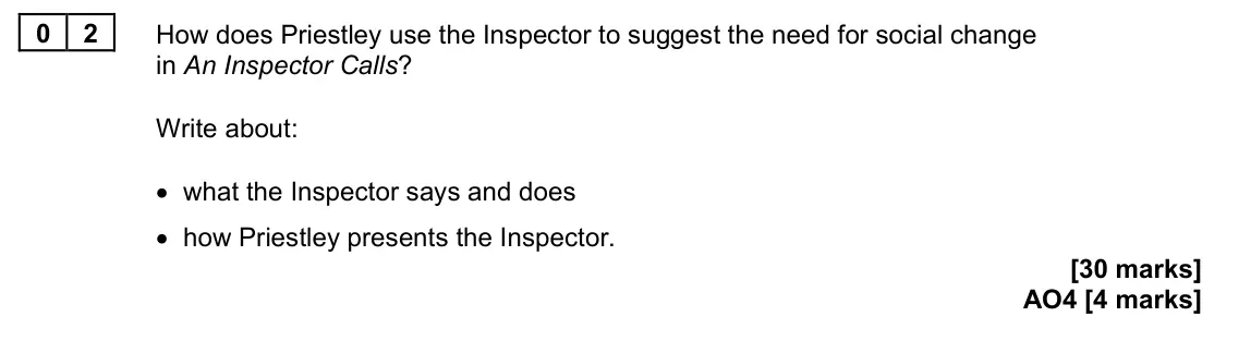 June 2024 Paper 2, question 02: How does Priestley use the Inspector to suggest the need for social change in An Inspector Calls? Write about: • what the Inspector says and does • how Priestle