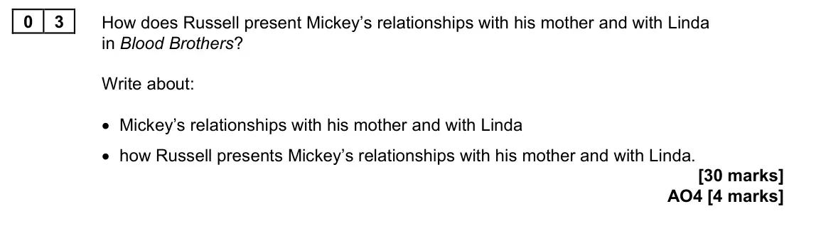 June 2024 Paper 2, question 03: How does Russell present Mickey’s relationships with his mother and with Linda in Blood Brothers? Write about: • Mickey’s relationships with his mother and with