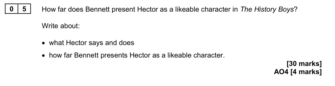 June 2024 Paper 2, question 05: How far does Bennett present Hector as a likeable character in The History Boys? Write about: • what Hector says and does • how far Bennett presents Hector as a