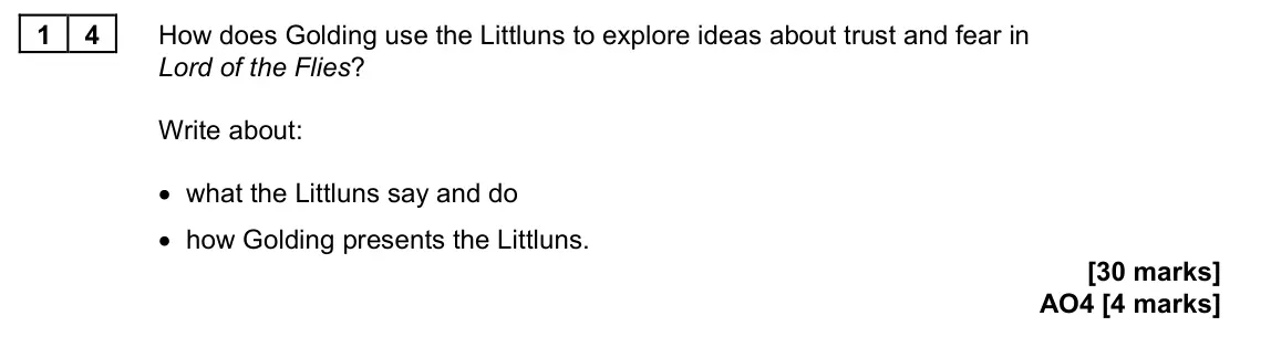 June 2024 Paper 2, question 14: How does Golding use the Littluns to explore ideas about trust and fear in Lord of the Flies? Write about: • what the Littluns say and do • how Golding presents