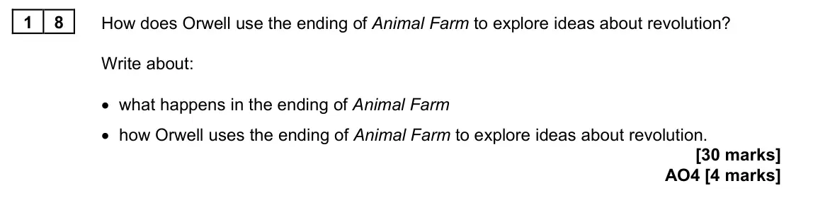 June 2024 Paper 2, question 18: How does Orwell use the ending of Animal Farm to explore ideas about revolution? Write about: • what happens in the ending of Animal Farm • how Orwell uses the 