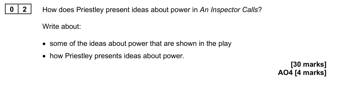 June 2025 Paper 2, question 02: How does Priestley present ideas about power in An Inspector Calls? Write about: • some of the ideas about power that are shown in the play • how Priestley pres