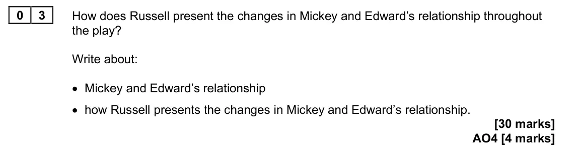 June 2025 Paper 2, question 03: How does Russell present the changes in Mickey and Edward’s relationship throughout the play? Write about: • Mickey and Edward’s relationship • how Russell pres