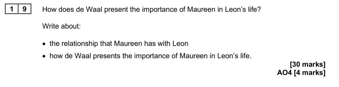 June 2025 Paper 2, question 19: How does de Waal present the importance of Maureen in Leon’s life? Write about: • the relationship that Maureen has with Leon • how de Waal presents the importa