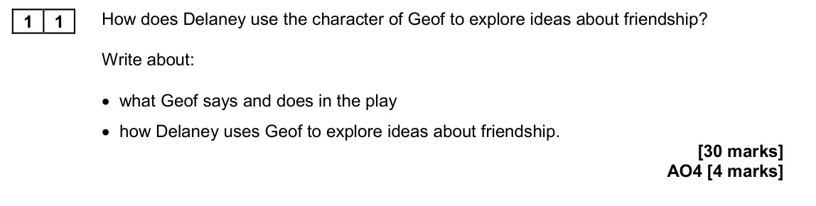 November 2020 Paper 2, question 11: How does Delaney use the character of Geof to explore ideas about friendship? Write about: • what Geof says and does in the play • how Delaney uses Geof to expl