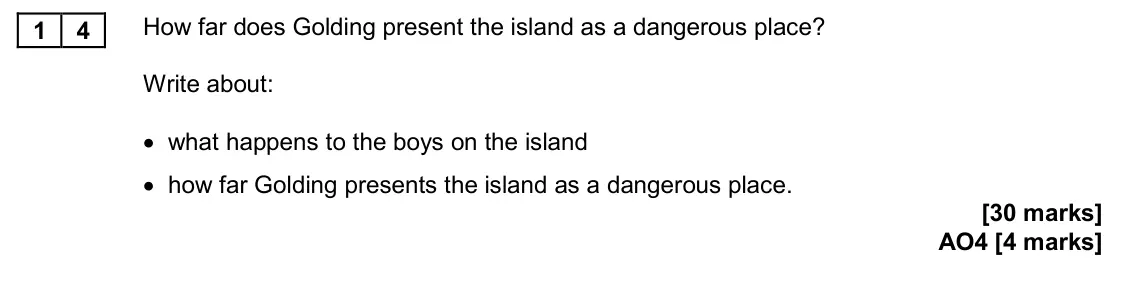 November 2020 Paper 2, question 14: How far does Golding present the island as a dangerous place? Write about: • what happens to the boys on the island • how far Golding presents the island as a d