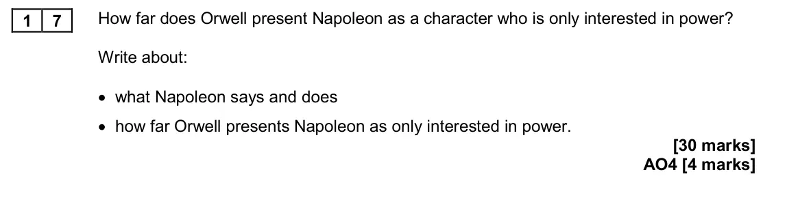 November 2020 Paper 2, question 17: How far does Orwell present Napoleon as a character who is only interested in power? Write about: • what Napoleon says and does • how far Orwell presents Napole