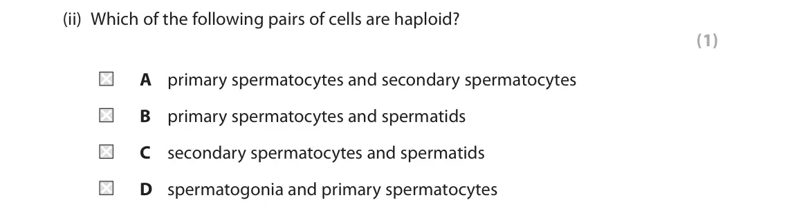 June 2022 AS Paper 1, question 9(a)(ii): Which of the following pairs of cells are haploid? (1) A primary spermatocytes and secondary spermatocytes B primary spermatocytes and spermatids C secondary sp