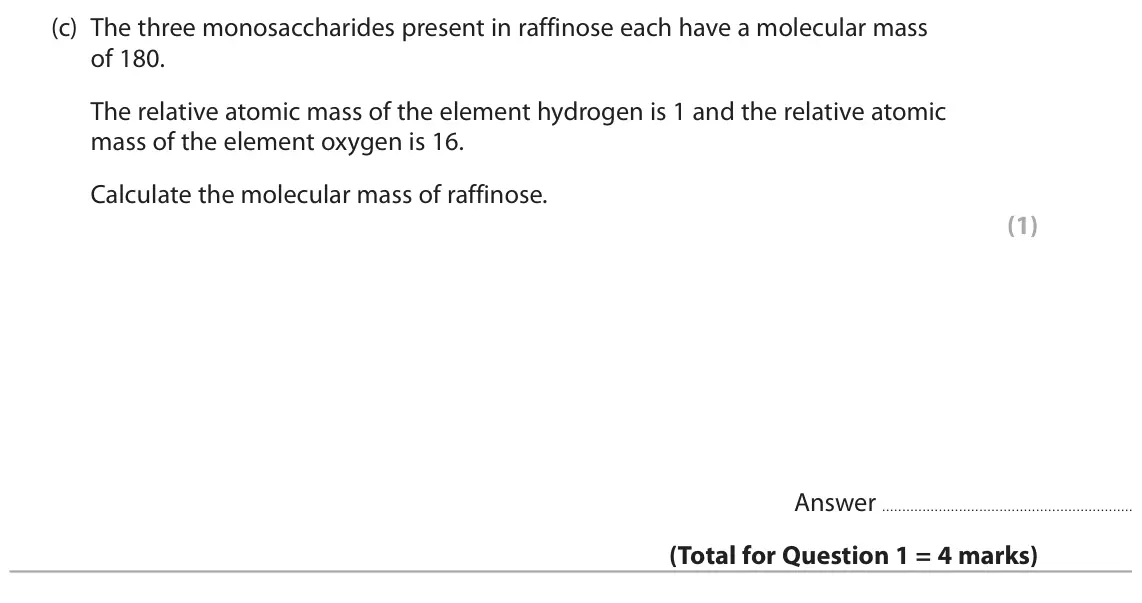 June 2025 AS Paper 1, question 1(c): The three monosaccharides present in raffinose each have a molecular mass of 180. The relative atomic mass of the element hydrogen is 1 and the relative atomic