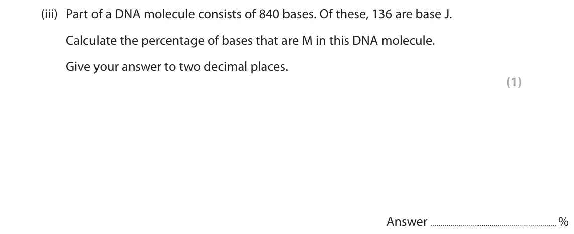 June 2025 AS Paper 1, question 2(a)(iii): Part of a DNA molecule consists of 840 bases. Of these, 136 are base J. Calculate the percentage of bases that are M in this DNA molecule. Give your answer to t