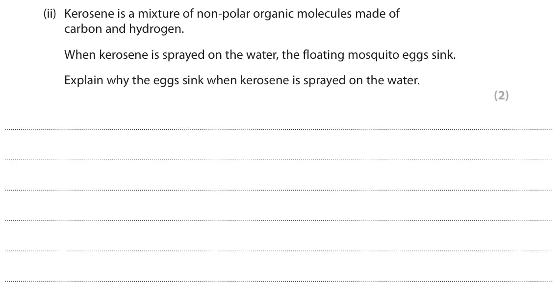 June 2025 AS Paper 1, question 5(b)(ii): Kerosene is a mixture of non‑polar organic molecules made of carbon and hydrogen. When kerosene is sprayed on the water, the floating mosquito eggs sink. Explai
