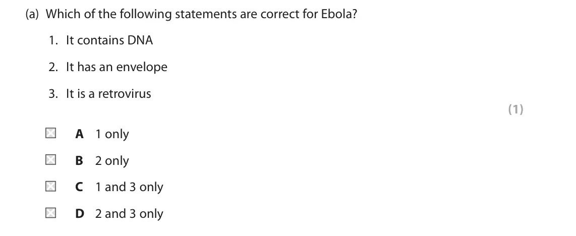 June 2025 AS Paper 1, question 7(a): Which of the following statements are correct for Ebola? 1. It contains DNA 2. It has an envelope 3. It is a retrovirus (1) A 1 only B 2 only C 1 and 3 only D 2