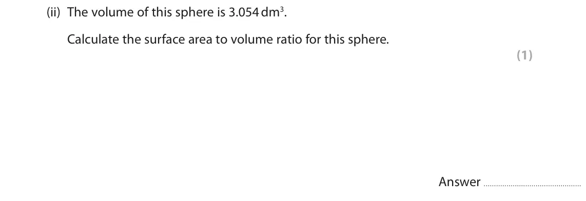 June 2019 AS Paper 2, question 7(a)(ii): The volume of this sphere is 3.054 dm3. Calculate the surface area to volume ratio for this sphere. (1) Answer