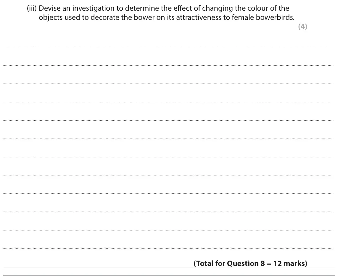 June 2022 AS Paper 2, question 8(b)(iii): Devise an investigation to determine the effect of changing the colour of the objects used to decorate the bower on its attractiveness to female bowerbirds. (4)