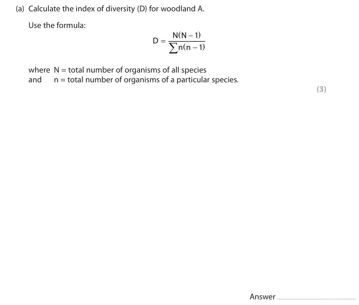 June 2024 AS Paper 2, question 4(a): Calculate the index of diversity (D) for woodland A. Use the formula: N N 1 D  n n 1 where N = total number of organisms of all species and n = total number of