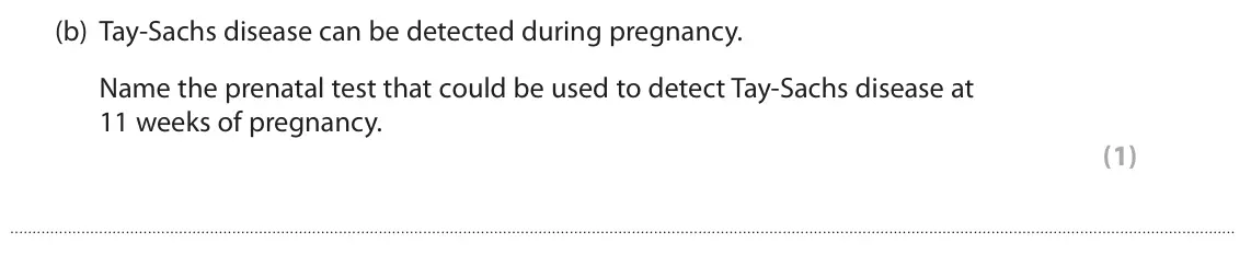 June 2016 AS Paper 1, question 1(b): Tay‑Sachs disease can be detected during pregnancy. Name the prenatal test that could be used to detect Tay‑Sachs disease at 11 weeks of pregnancy. (1)