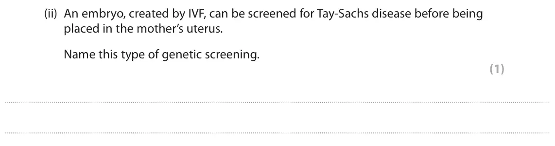 June 2023 AS Paper 1, question 4(b)(ii): An embryo, created by IVF, can be screened for Tay‑Sachs disease before being placed in the mother’s uterus. Name this type of genetic screening. (1)