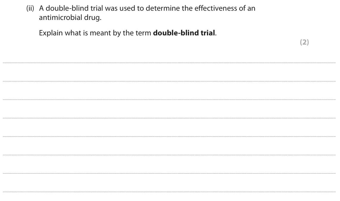 June 2023 AS Paper 2, question 6(b)(ii): A double-blind trial was used to determine the effectiveness of an antimicrobial drug. Explain what is meant by the term double‑blind trial. (2)
