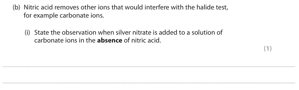 June 2024 AS Paper 1, question 4(b)(i): State the observation when silver nitrate is added to a solution of carbonate ions in the absence of nitric acid. (1)
