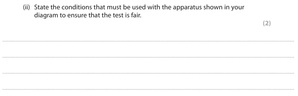 June 2024 AS Paper 1, question 7(c)(ii): State the conditions that must be used with the apparatus shown in your diagram to ensure that the test is fair. (2)