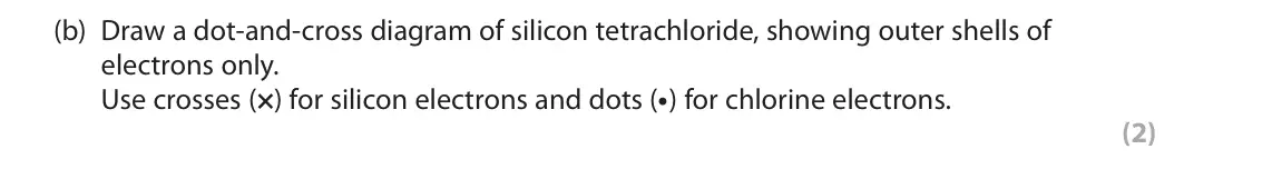 June 2025 AS Paper 1, question 1(b): Draw a dot-and-cross diagram of silicon tetrachloride, showing outer shells of electrons only. Use crosses (×) for silicon electrons and dots (• ) for chlorine