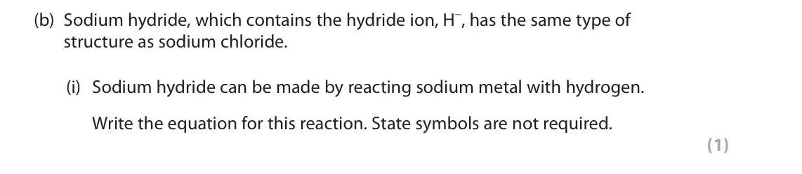 June 2025 AS Paper 1, question 2(b)(i): Sodium hydride can be made by reacting sodium metal with hydrogen. Write the equation for this reaction. State symbols are not required. (1)