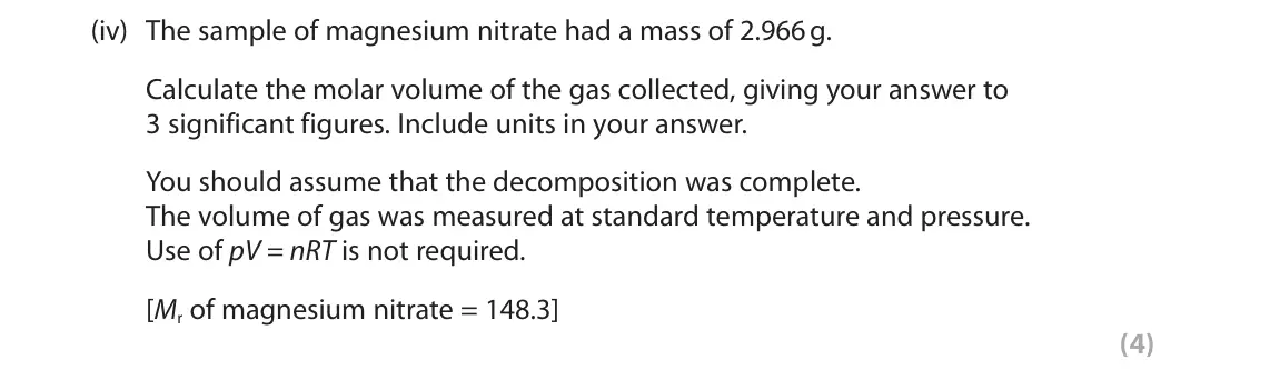 June 2025 AS Paper 1, question 4(b)(iv): The sample of magnesium nitrate had a mass of 2.966 g. Calculate the molar volume of the gas collected, giving your answer to 3 significant figures. Include uni