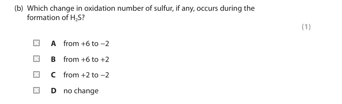 June 2025 AS Paper 1, question 6(b): Which change in oxidation number of sulfur, if any, occurs during the formation of H2S? (1) A from +6 to −2 B from +6 to +2 C from +2 to −2 D no change
