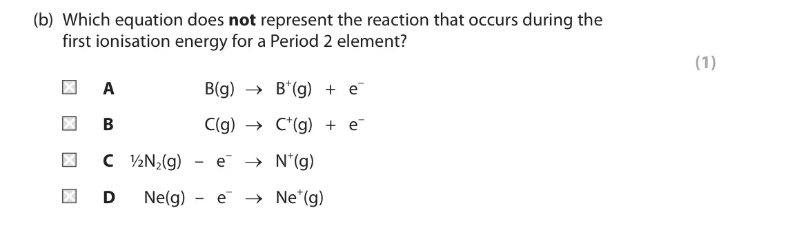 June 2025 AS Paper 1, question 7(b): Which equation does not represent the reaction that occurs during the first ionisation energy for a Period 2 element? (1) A B(g) → B+(g) + e− B C(g) → C+(g) + e