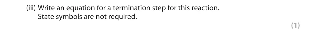 June 2023 AS Paper 2, question 2(b)(iii): Write an equation for a termination step for this reaction. State symbols are not required. (1)
