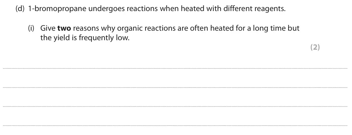 June 2023 AS Paper 2, question 4(d)(i): Give two reasons why organic reactions are often heated for a long time but the yield is frequently low. (2)