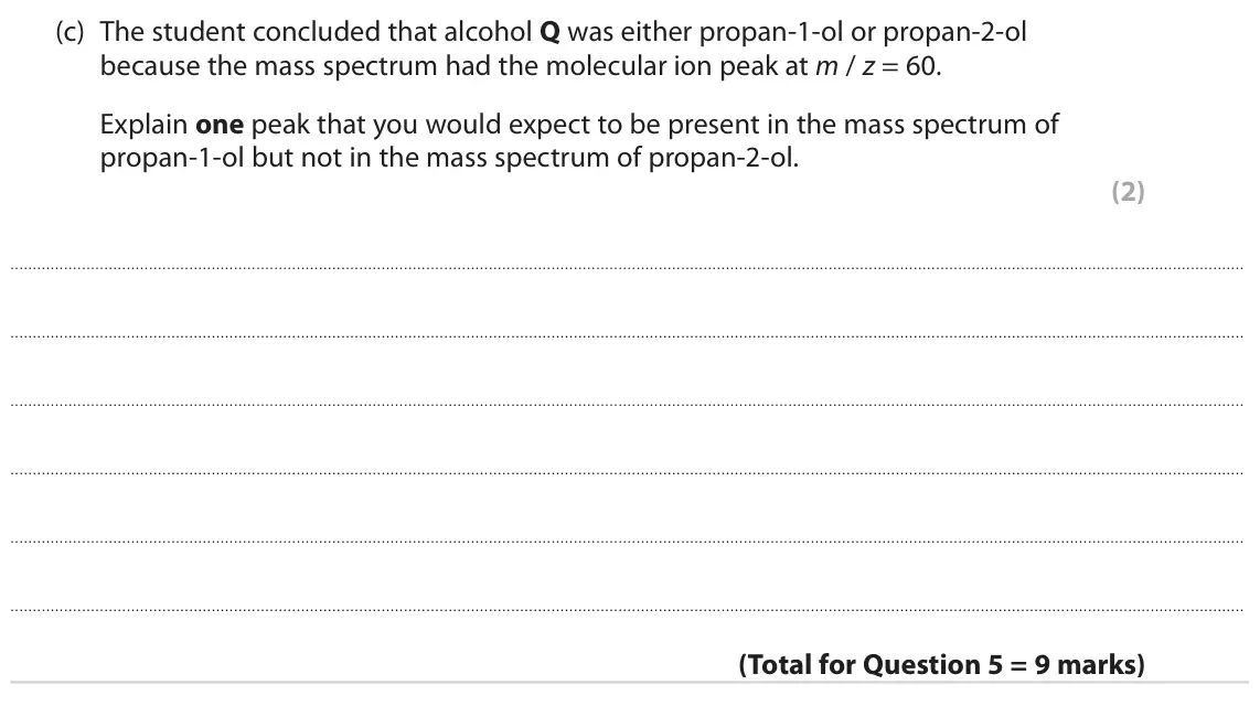 June 2023 AS Paper 2, question 5(c): The student concluded that alcohol Q was either propan‑1‑ol or propan‑2‑ol because the mass spectrum had the molecular ion peak at m / z = 60. Explain one peak
