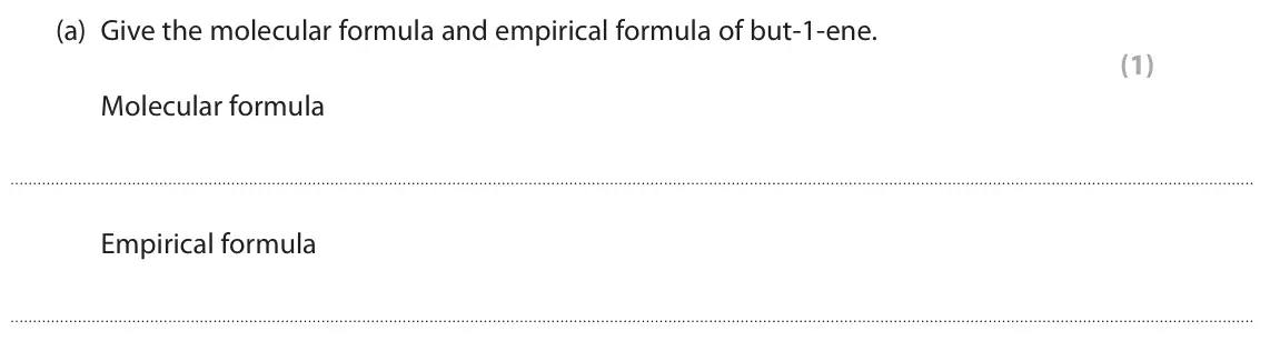 June 2024 AS Paper 2, question 3(a): Give the molecular formula and empirical formula of but‑1‑ene. (1) Molecular formula Empirical formula