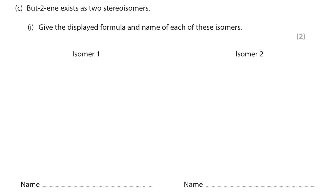 June 2024 AS Paper 2, question 3(c)(i): Give the displayed formula and name of each of these isomers. (2) Isomer 1 Isomer 2 Name Name