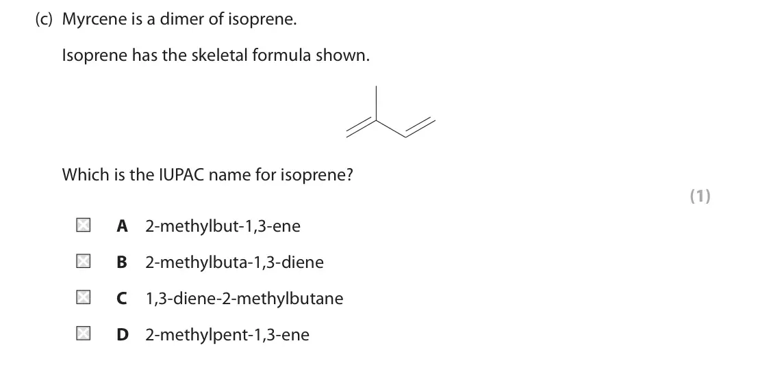 June 2025 AS Paper 2, question 1(c): Myrcene is a dimer of isoprene. Isoprene has the skeletal formula shown. Which is the IUPAC name for isoprene? (1) A 2‑methylbut‑1,3‑ene B 2‑methylbuta‑1,3‑dien
