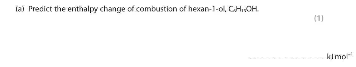 June 2025 AS Paper 2, question 3(a): Predict the enthalpy change of combustion of hexan‑1‑ol, C6H13OH. (1) kJ mol–1
