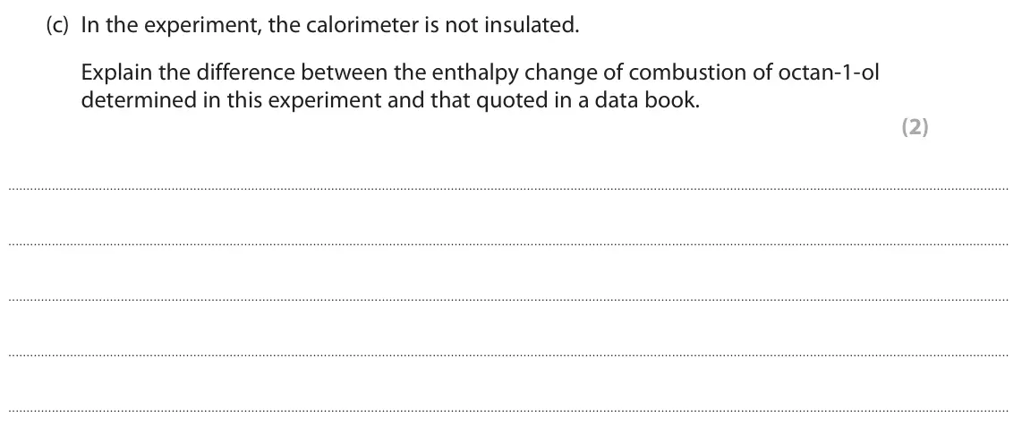 June 2025 AS Paper 2, question 3(c): In the experiment, the calorimeter is not insulated. Explain the difference between the enthalpy change of combustion of octan‑1‑ol determined in this experimen