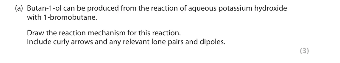 June 2025 AS Paper 2, question 4(a): Butan-1-ol can be produced from the reaction of aqueous potassium hydroxide with 1-bromobutane. Draw the reaction mechanism for this reaction. Include curly arr