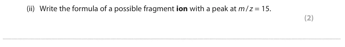 June 2025 AS Paper 2, question 5(a)(ii): Write the formula of a possible fragment ion with a peak at m / z = 15. (2)