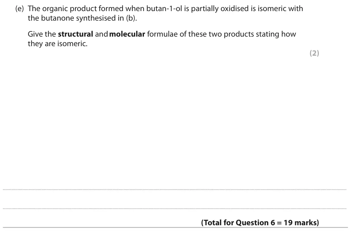 June 2025 AS Paper 2, question 6(e): The organic product formed when butan‑1‑ol is partially oxidised is isomeric with the butanone synthesised in (b). Give the structural and molecular formulae of
