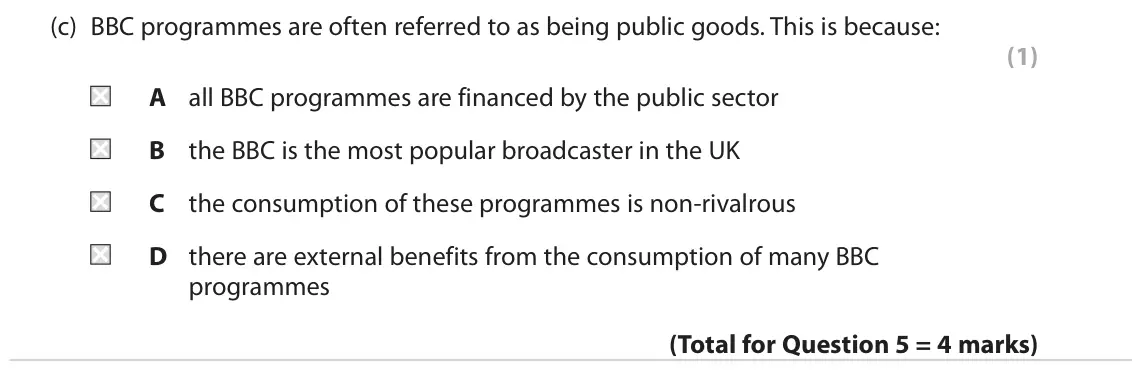 June 2018 AS Paper 1, question 5(c): BBC programmes are often referred to as being public goods. This is because: (1) A all BBC programmes are financed by the public sector B the BBC is the most po