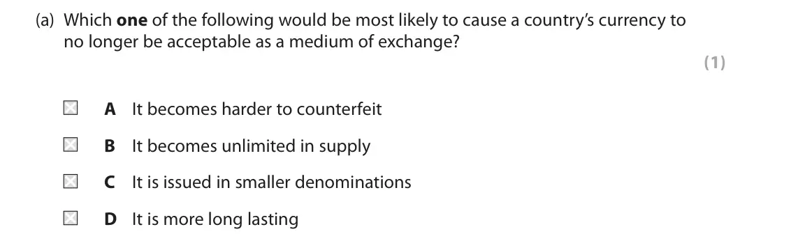 June 2022 AS Paper 1, question 3(a): Which one of the following would be most likely to cause a country’s currency to no longer be acceptable as a medium of exchange? (1) A It becomes harder to cou