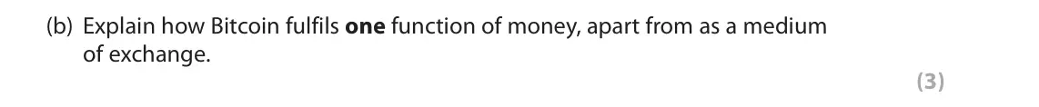 June 2022 AS Paper 1, question 3(b): Explain how Bitcoin fulfils one function of money, apart from as a medium of exchange. (3) 3 The world’s first cryptocurrency, Bitcoin is stored and exchanged s