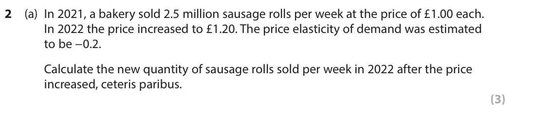 June 2025 AS Paper 1, question 2(a): In 2021, a bakery sold 2.5 million sausage rolls per week at the price of £1.00 each. In 2022 the price increased to £1.20. The price elasticity of demand was e