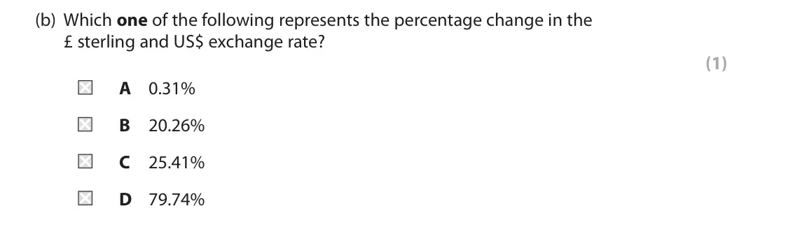 June 2022 AS Paper 2, question 4(b): Which one of the following represents the percentage change in the £ sterling and US$ exchange rate? (1) A 0.31% B 20.26% C 25.41% D 79.74% 4 The UK exchange ra