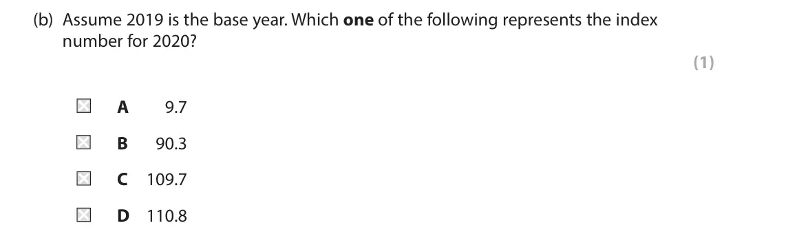 June 2023 AS Paper 2, question 4(b): Assume 2019 is the base year. Which one of the following represents the index number for 2020? (1) A 9.7 B 90.3 C 109.7 D 110.8 4 The table below shows the UK b